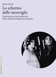 Lo schermo delle meraviglie. Declinazioni del fantastico nella serialità televisiva italiana - Librerie.coop