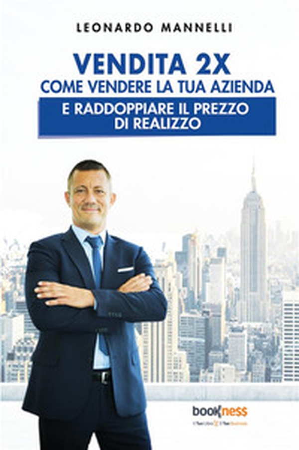 Vendita 2X. Come vendere la tua azienda e raddoppiare il prezzo di realizzo - Librerie.coop Vendita 2X. Come vendere la tua azienda e raddoppiare il prezzo di realizzo - Librerie.coop