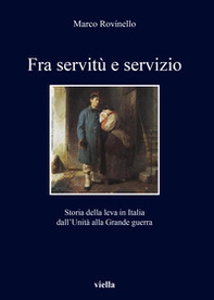 Fra servitù e servizio. Storia della leva in Italia dall'Unità alla Grande guerra - Librerie.coop