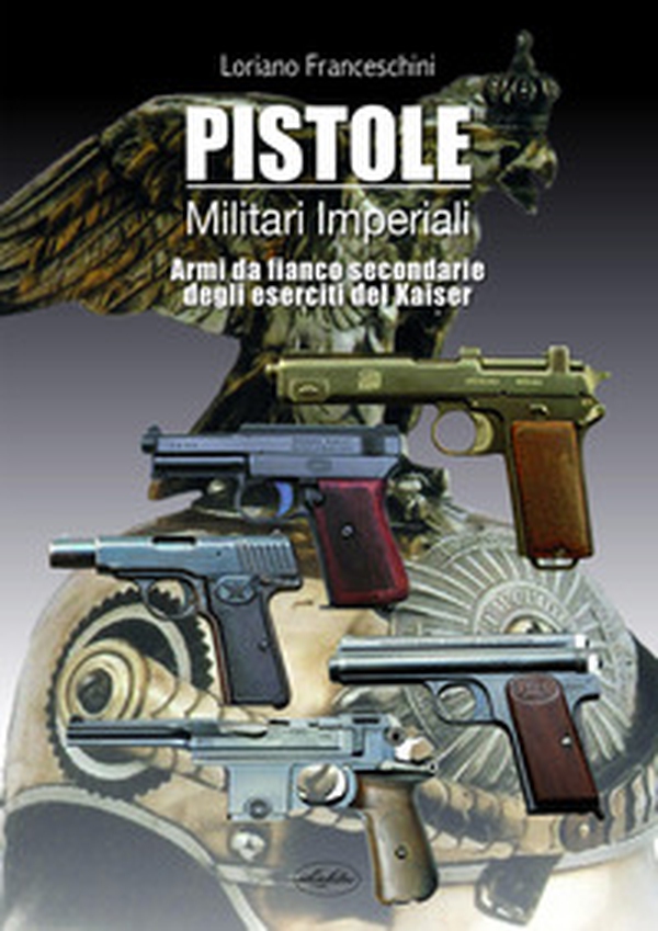 Pistole militari imperiali. Armi da fianco secondarie degli eserciti del Kaiser - Librerie.coop Pistole militari imperiali. Armi da fianco secondarie degli eserciti del Kaiser - Librerie.coop