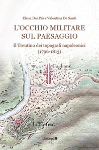 L'occhio militare sul paesaggio. Il Trentino dei topografi napoleonici (1796-1813) - Librerie.coop