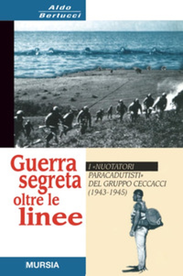 Guerra segreta oltre le linee. I «Nuotatori paracadutisti» del gruppo Ceccacci (1943-1945) - Librerie.coop Guerra segreta oltre le linee. I «Nuotatori paracadutisti» del gruppo Ceccacci (1943-1945) - Librerie.coop