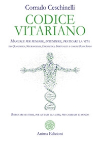 Codice vitariano. Manuale per pensare, intendere, praticare la vita tra quantistica, neuroscienze, epigenetica, spiritualità e comune buon senso. Ritrovare se stessi, per aiutare gli altri, per cambiare il mondo - Librerie.coop