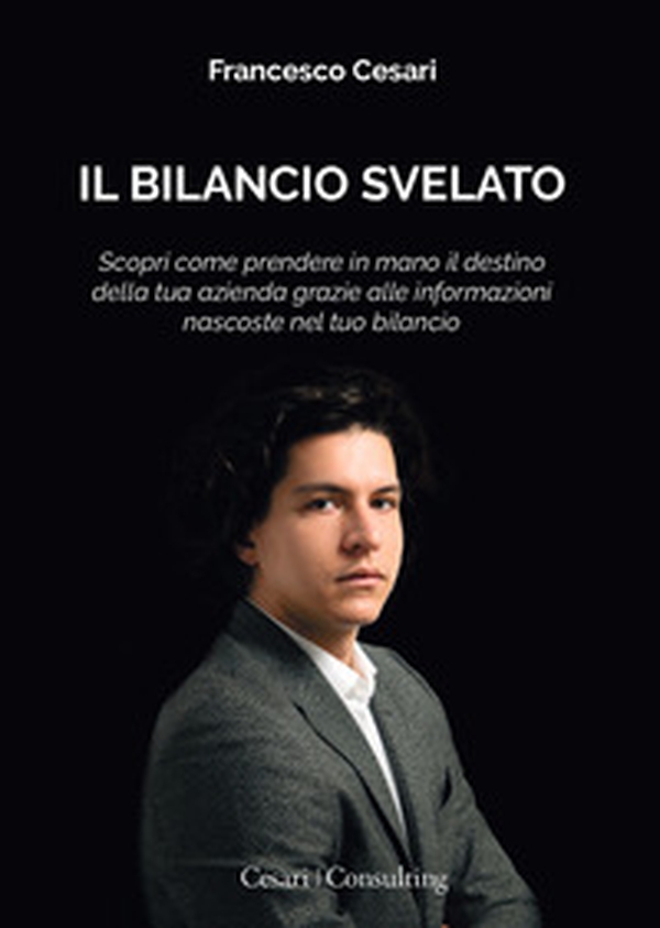 Il Bilancio svelato. Scopri come prendere in mano il destino della tua azienda grazie alle informazioni nascoste nel tuo bilancio - Librerie.coop Il Bilancio svelato. Scopri come prendere in mano il destino della tua azienda grazie alle informazioni nascoste nel tuo bilancio - Librerie.coop
