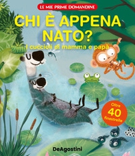 Chi è appena nato? I cuccioli di mamma e papà. Le mie prime domandine - Librerie.coop