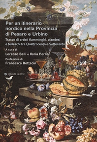 Per un itinerario nordico nella Provincia di Pesaro e Urbino. Tracce di artisti fiamminghi, olandesi e tedeschi tra Quattrocento e Settecento - Librerie.coop