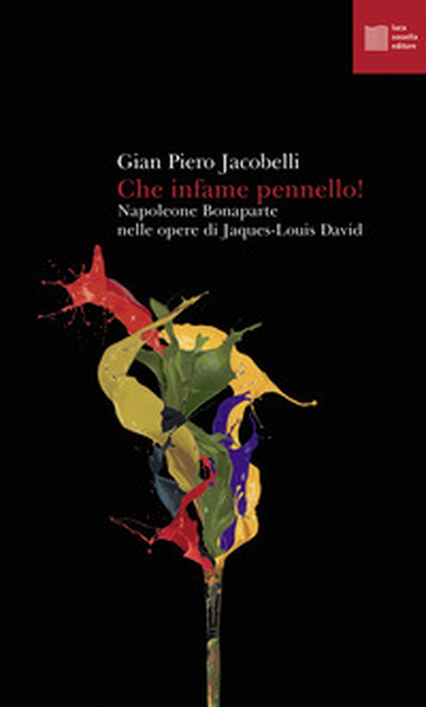 Che infame pennello! Napoleone Bonaparte nelle opere di Jaques-Louis David - Librerie.coop Che infame pennello! Napoleone Bonaparte nelle opere di Jaques-Louis David - Librerie.coop