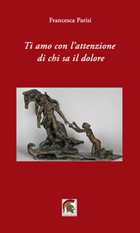 Ti amo con l'attenzione di chi sa il dolore - Librerie.coop Ti amo con l'attenzione di chi sa il dolore - Librerie.coop