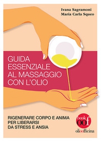 Guida essenziale al massaggio con l'olio. Rigenerare corpo e anima per liberarsi da stress e ansia - Librerie.coop Guida essenziale al massaggio con l'olio. Rigenerare corpo e anima per liberarsi da stress e ansia - Librerie.coop