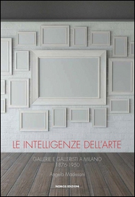 Le intelligenze dell'arte. Gallerie e galleristi a Milano 1876-1950 - Librerie.coop Le intelligenze dell'arte. Gallerie e galleristi a Milano 1876-1950 - Librerie.coop