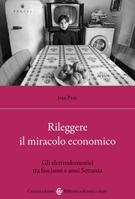 Rileggere il miracolo economico. Gli elettrodomestici tra fascismo e anni Settanta - Librerie.coop Rileggere il miracolo economico. Gli elettrodomestici tra fascismo e anni Settanta - Librerie.coop