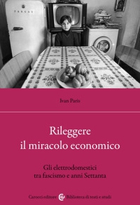 Rileggere il miracolo economico. Gli elettrodomestici tra fascismo e anni Settanta - Librerie.coop