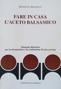 Fare in casa l'aceto balsamico. Manuale illustrato per la formazione e la conduzione di una acetaia - Librerie.coop Fare in casa l'aceto balsamico. Manuale illustrato per la formazione e la conduzione di una acetaia - Librerie.coop