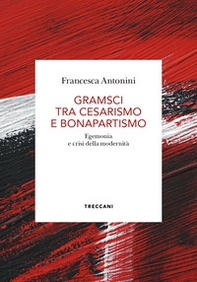 Gramsci tra cesarismo e bonapartismo. Egemonia e crisi della modernità - Librerie.coop