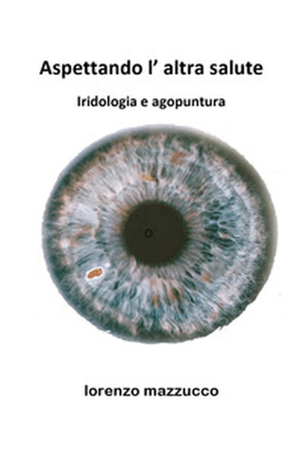 Aspettando l'altra salute. Iridologia e agopuntura - Librerie.coop Aspettando l'altra salute. Iridologia e agopuntura - Librerie.coop