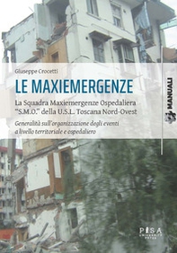 Le maxiemergenze. La squadra maxiemergenze ospedaliera «s.m.o.» della u.s.l. Toscana nord-ovest. Generalità sull'organizzazione degli eventi a livello territoriale e ospedaliero - Librerie.coop
