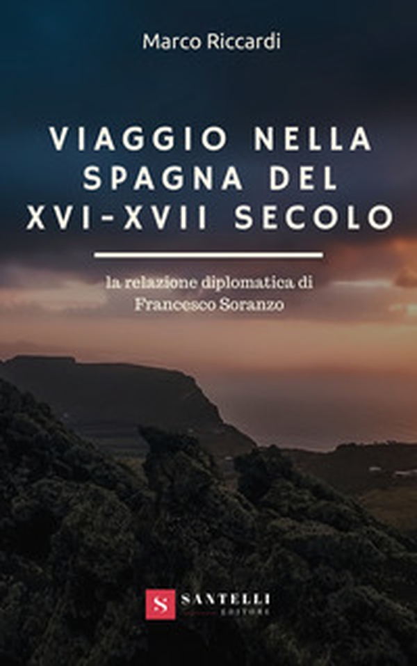 Viaggio nella Spagna del XVI-XVII secolo. La relazione diplomatica di Francesco Soranzo - Librerie.coop Viaggio nella Spagna del XVI-XVII secolo. La relazione diplomatica di Francesco Soranzo - Librerie.coop
