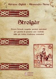 Strolgàr. Ovvero formule magiche, pozioni, esorcismi per guarire le persone con i metodi della più antica tradizione contadina - Librerie.coop Strolgàr. Ovvero formule magiche, pozioni, esorcismi per guarire le persone con i metodi della più antica tradizione contadina - Librerie.coop