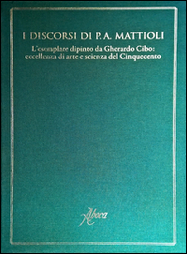 I discorsi di P.A. Mattioli. L'esemplare dipinto da Gherardo Cibo: eccellenza di arte e scienza del Cinquecento - Librerie.coop I discorsi di P.A. Mattioli. L'esemplare dipinto da Gherardo Cibo: eccellenza di arte e scienza del Cinquecento - Librerie.coop