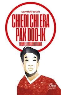 Chiedi chi era Pak Doo-Ik. Fabbri e la maledetta Corea - Librerie.coop