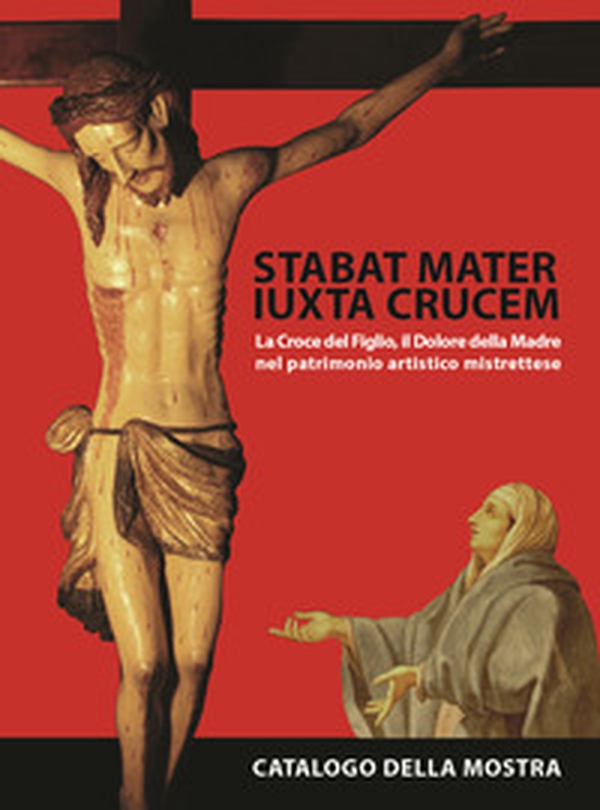 Stabat mater iuxta crucem. La croce del figlio, il dolore della madre, nel patrimonio artistico mistrettese - Librerie.coop Stabat mater iuxta crucem. La croce del figlio, il dolore della madre, nel patrimonio artistico mistrettese - Librerie.coop