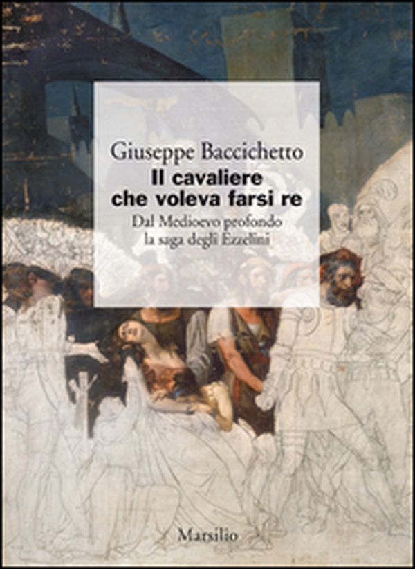 Il cavaliere che voleva farsi re. Dal Medioevo profondo la saga degli Ezzelini - Librerie.coop Il cavaliere che voleva farsi re. Dal Medioevo profondo la saga degli Ezzelini - Librerie.coop