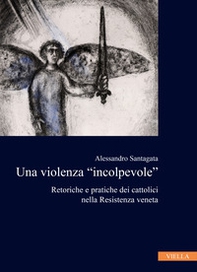 La violenza «incolpevole». Retoriche e pratiche dei cattolici nella Resistenza veneta - Librerie.coop