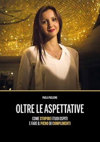 Oltre le aspettative. Come stupire i tuoi ospiti e fare il pieno di complimenti - Librerie.coop Oltre le aspettative. Come stupire i tuoi ospiti e fare il pieno di complimenti - Librerie.coop