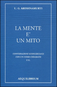 La mente è un mito. Conversazioni sconcertanti con un uomo chiamato U. G. - Librerie.coop La mente è un mito. Conversazioni sconcertanti con un uomo chiamato U. G. - Librerie.coop