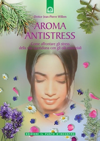 Aroma antistress. Come affrontare e superare gli stress della vita quotidiana con gli olii essenziali - Librerie.coop