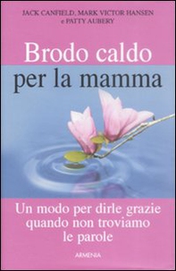 Brodo caldo per la mamma. Un modo per dirle grazie quando non troviamo le parole - Librerie.coop