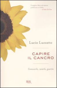 Capire il cancro. Conoscerlo, curarlo, guarire - Librerie.coop