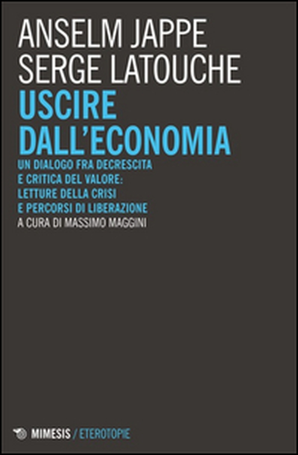 Uscire dall'economia. Un dialogo fra decrescita e critica del valore: letture della crisi e percorsi di liberazione - Librerie.coop Uscire dall'economia. Un dialogo fra decrescita e critica del valore: letture della crisi e percorsi di liberazione - Librerie.coop