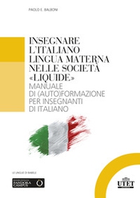 Insegnare l'italiano lingua materna nelle società «liquide». Manuale di (auto)formazione per insegnanti di italiano - Librerie.coop