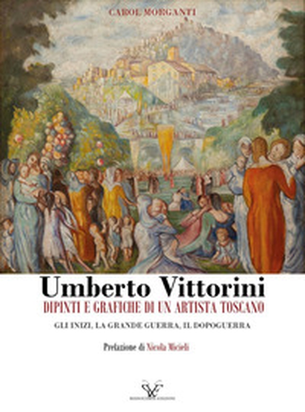 Umberto Vittorini. Dipinti e grafiche di un artista toscano. Gli inizi, la grande guerra, il dopoguerra - Librerie.coop Umberto Vittorini. Dipinti e grafiche di un artista toscano. Gli inizi, la grande guerra, il dopoguerra - Librerie.coop