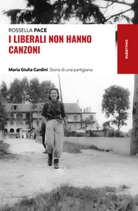 I liberali non hanno canzoni. Maria Giulia Cardini. Storia di una partigiana - Librerie.coop