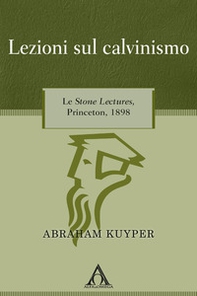 Lezioni sul calvinismo. Le Stone Lectures, Princeton, 1898 - Librerie.coop