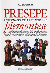 Presepe piemontese. I personaggi della tradizione. Storia curiosità costumi fede attività usanze leggende e superstizioni delle genti del Piemonte - Librerie.coop