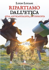 Ripartiamo dall'etica. Atea, anticapitalista, antispecista - Librerie.coop
