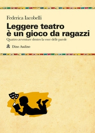 Leggere teatro è un gioco da ragazzi. Quattro avventure dentro la voce delle parole - Librerie.coop