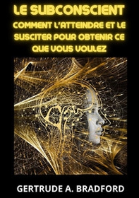 Le subconscient. Comment l'atteindre et le susciter pour obtenir ce que vous voulez - Librerie.coop