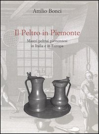 Il peltro in Piemonte. Mastri peltrai piemontesi in Italia e in Europa - Librerie.coop