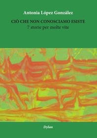 Ciò che non conosciamo esiste. 7 storie per molte vite - Librerie.coop