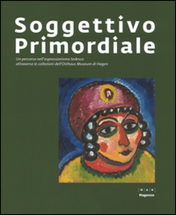 Soggettivo-primordiale. Un percorso nell'espressionismo tedesco attraverso la collezione dell'Osthaus Museum di Hagen. Catalogo della mostra (Nuoro, 21 ottobre 2016-5 febbraio 2017) - Librerie.coop