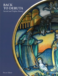 Back to Deruta. Sacred and Profane Beauty. Italian Renaissance Maiolica - Librerie.coop