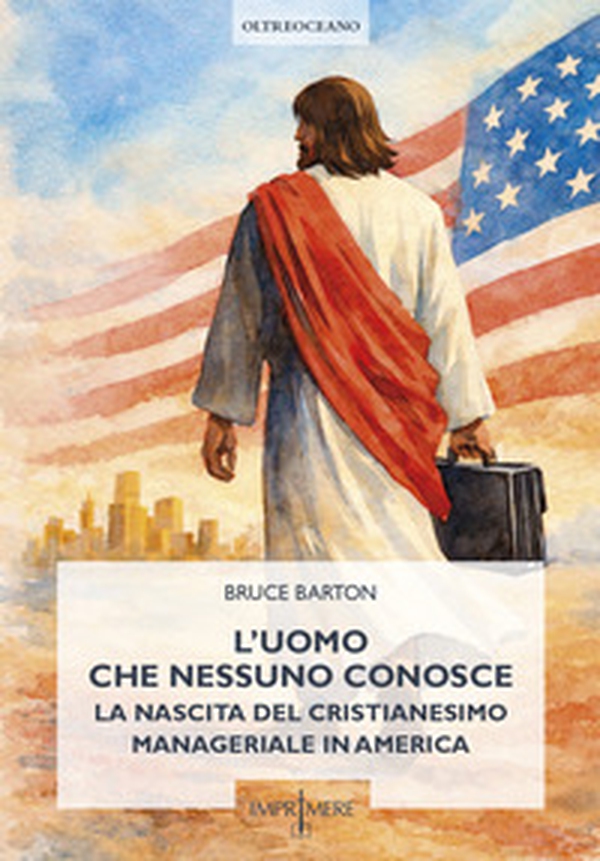 L'uomo che nessuno conosce. La nascita del cristianesimo manageriale in America - Librerie.coop