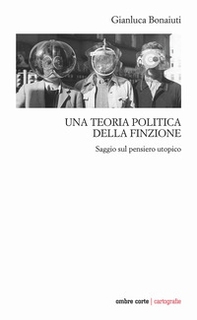 Una teoria politica della finzione. Saggio sul pensiero utopico - Librerie.coop
