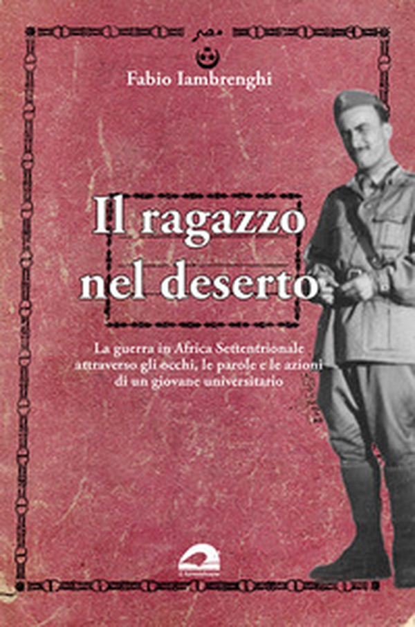 Il ragazzo nel deserto. La guerra in Africa settentrionale attraverso gli occhi, le parole e le azioni di un giovane universitario - Librerie.coop Il ragazzo nel deserto. La guerra in Africa settentrionale attraverso gli occhi, le parole e le azioni di un giovane universitario - Librerie.coop