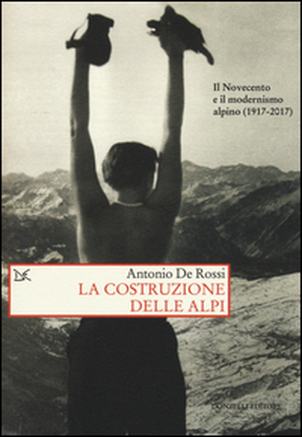 La costruzione delle Alpi. Il Novecento e il modernismo alpino (1917-2017) - Librerie.coop La costruzione delle Alpi. Il Novecento e il modernismo alpino (1917-2017) - Librerie.coop