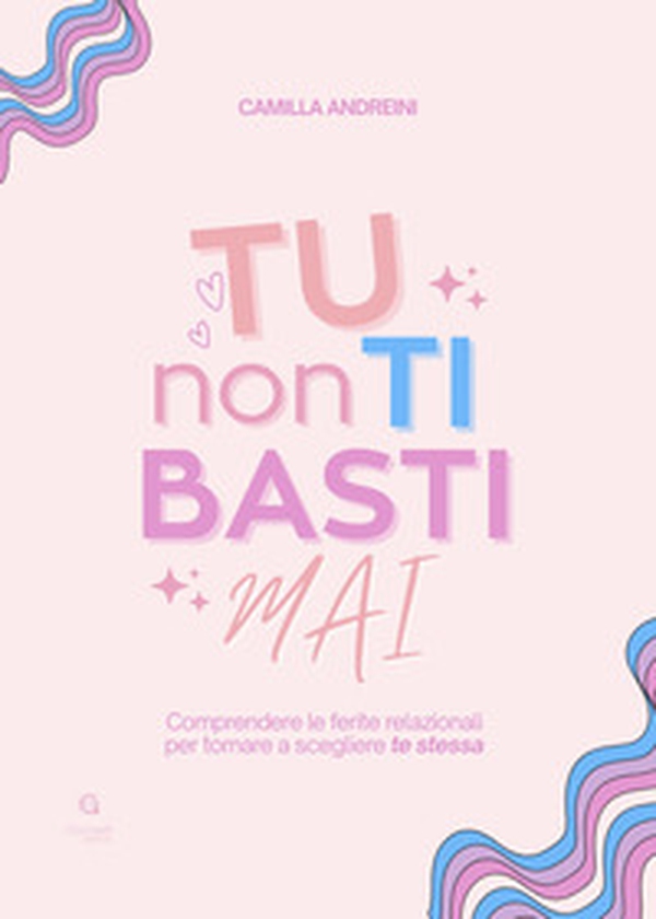 Tu non ti basti mai. Comprendere le ferite relazionali per tornare a scegliere te stessa - Librerie.coop